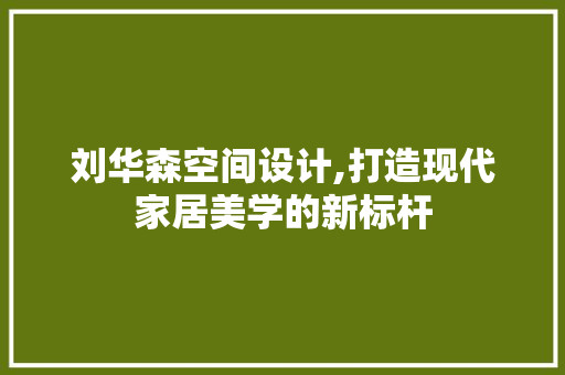 刘华森空间设计,打造现代家居美学的新标杆 景观设计