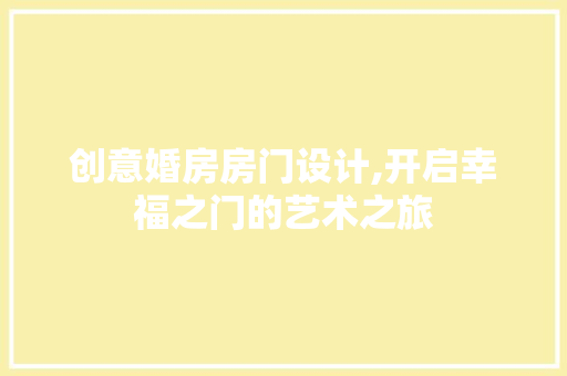创意婚房房门设计,开启幸福之门的艺术之旅