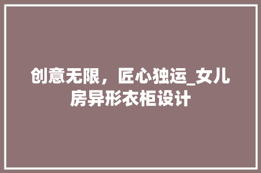 创意无限,匠心独运_女儿房异形衣柜设计 地面装修 创意无限,匠心独运_女儿房异形衣柜设计 地面装修
