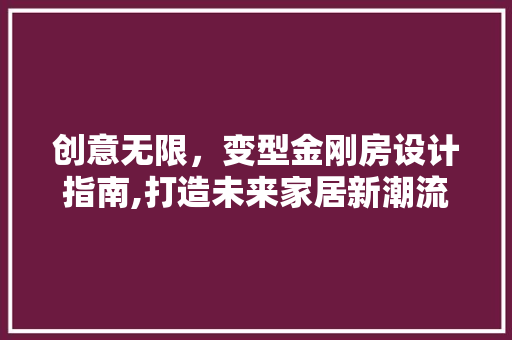 创意无限，变型金刚房设计指南,打造未来家居新潮流