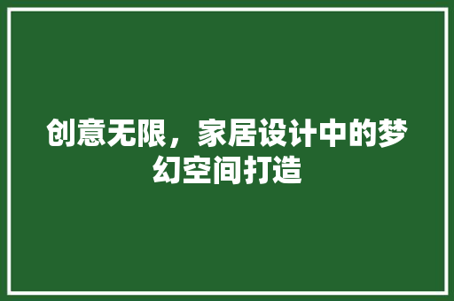 创意无限，家居设计中的梦幻空间打造
