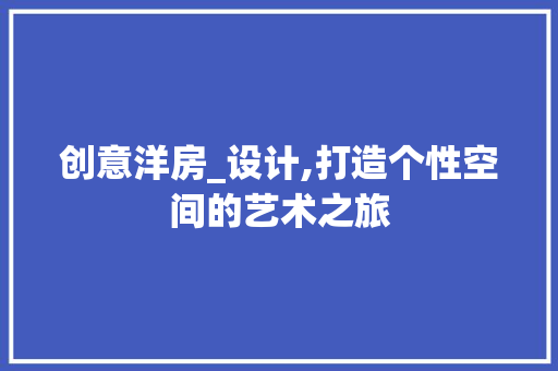创意洋房_设计,打造个性空间的艺术之旅