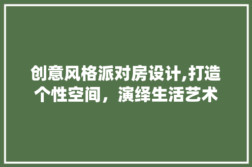 创意风格派对房设计,打造个性空间，演绎生活艺术
