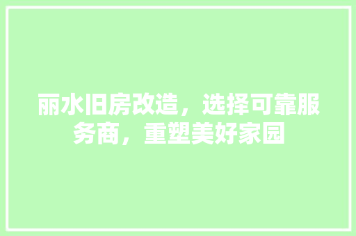 丽水旧房改造,选择可靠服务商,重塑美好家园 装修攻略 丽水旧房改造,选择可靠服务商,重塑美好家园 装修攻略