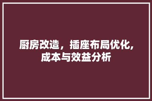 厨房改造，插座布局优化,成本与效益分析 隔断设计