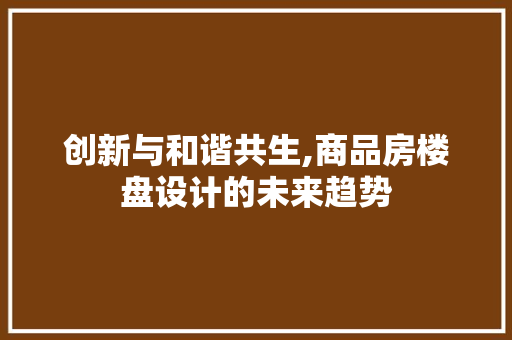 创新与和谐共生,商品房楼盘设计的未来趋势