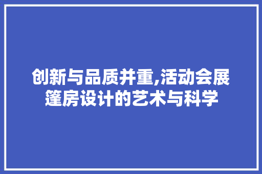 创新与品质并重,活动会展篷房设计的艺术与科学