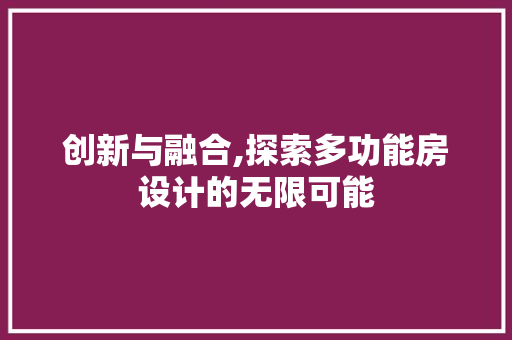 创新与融合,探索多功能房设计的无限可能