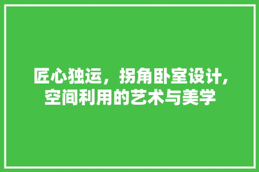 匠心独运，拐角卧室设计,空间利用的艺术与美学