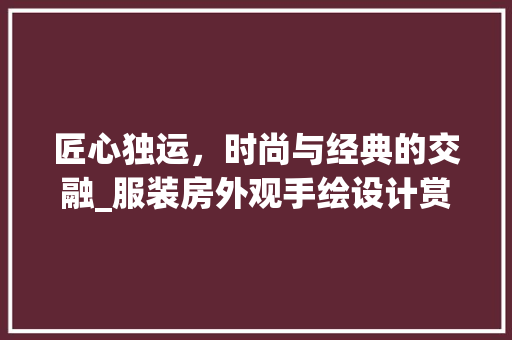 匠心独运，时尚与经典的交融_服装房外观手绘设计赏析