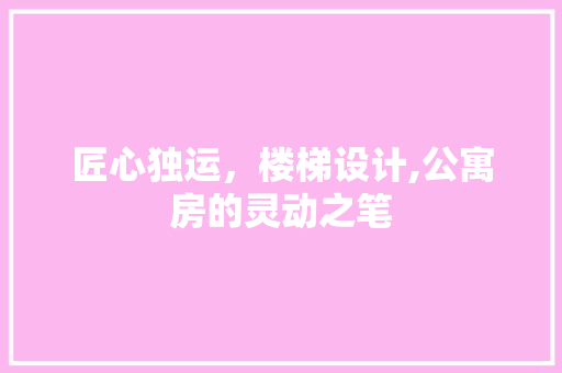 匠心独运，楼梯设计,公寓房的灵动之笔