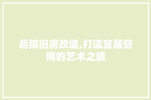 后院旧房改造,打造宜居空间的艺术之旅