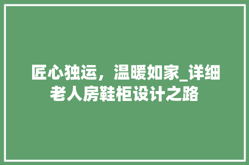 匠心独运，温暖如家_详细老人房鞋柜设计之路