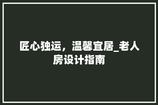 匠心独运，温馨宜居_老人房设计指南