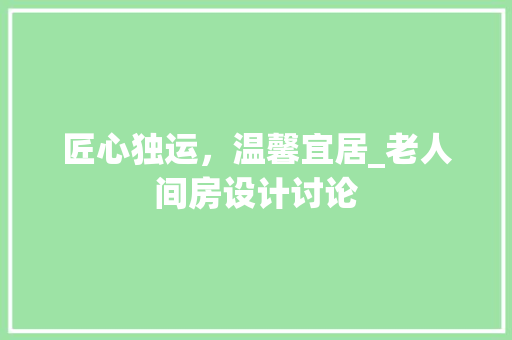 匠心独运，温馨宜居_老人间房设计讨论