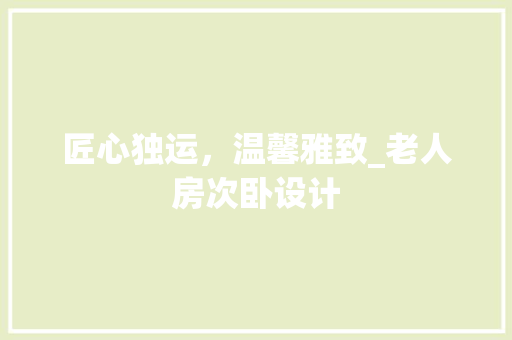 匠心独运，温馨雅致_老人房次卧设计