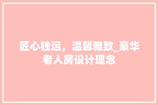 匠心独运，温馨雅致_豪华老人房设计理念