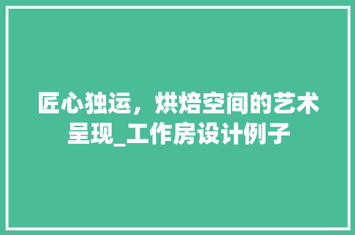 匠心独运，烘焙空间的艺术呈现_工作房设计例子
