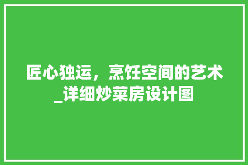 匠心独运，烹饪空间的艺术_详细炒菜房设计图