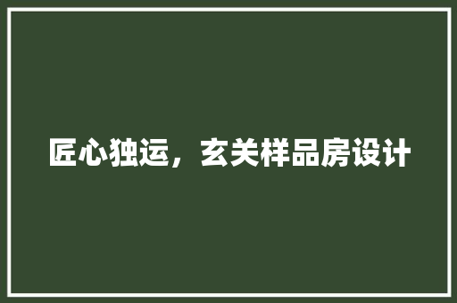 匠心独运，玄关样品房设计