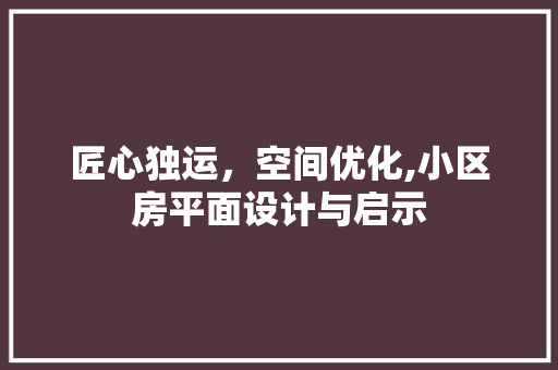 匠心独运，空间优化,小区房平面设计与启示