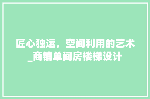 匠心独运，空间利用的艺术_商铺单间房楼梯设计