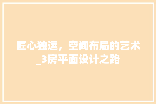 匠心独运，空间布局的艺术_3房平面设计之路