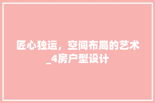 匠心独运，空间布局的艺术_4房户型设计