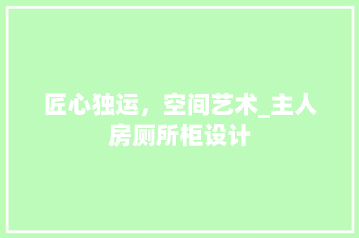 匠心独运，空间艺术_主人房厕所柜设计