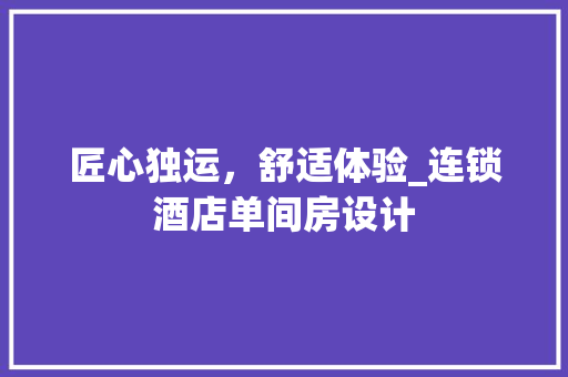 匠心独运，舒适体验_连锁酒店单间房设计