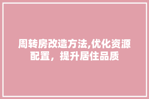 周转房改造方法,优化资源配置，提升居住品质