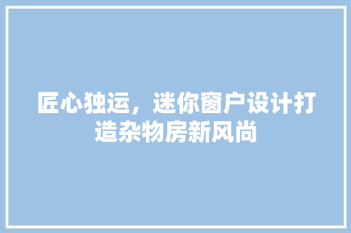 匠心独运，迷你窗户设计打造杂物房新风尚