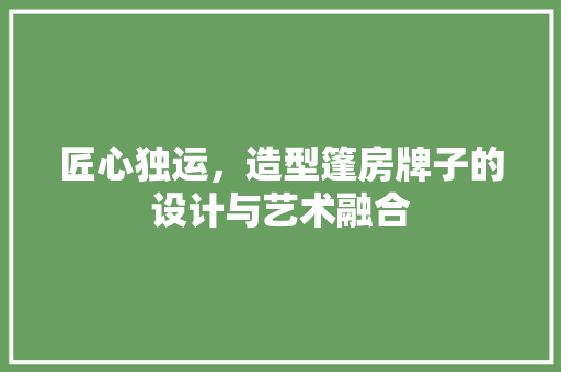 匠心独运，造型篷房牌子的设计与艺术融合