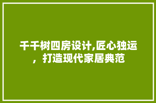 千千树四房设计,匠心独运，打造现代家居典范