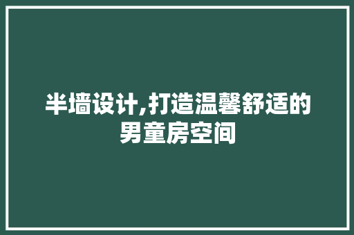 半墙设计,打造温馨舒适的男童房空间 建筑设计
