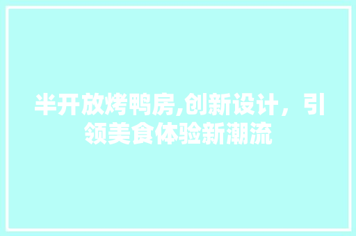 半开放烤鸭房,创新设计，引领美食体验新潮流