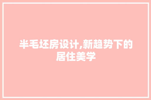 半毛坯房设计,新趋势下的居住美学