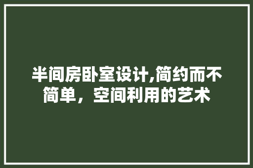 半间房卧室设计,简约而不简单，空间利用的艺术