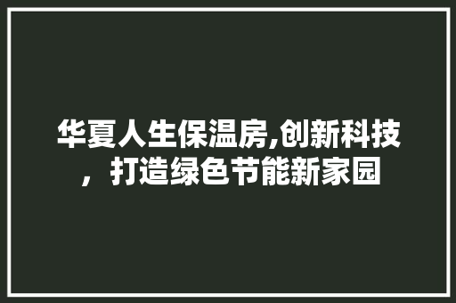 华夏人生保温房,创新科技，打造绿色节能新家园