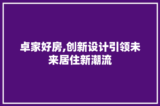 卓家好房,创新设计引领未来居住新潮流 装修攻略