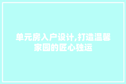 单元房入户设计,打造温馨家园的匠心独运 建筑设计