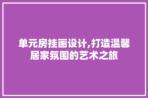 单元房挂画设计,打造温馨居家氛围的艺术之旅