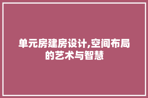 单元房建房设计,空间布局的艺术与智慧 景观设计