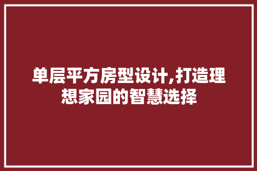 单层平方房型设计,打造理想家园的智慧选择