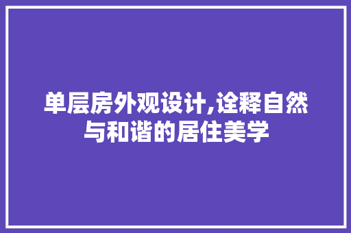 单层房外观设计,诠释自然与和谐的居住美学