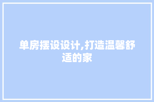 单房摆设设计,打造温馨舒适的家 装修攻略