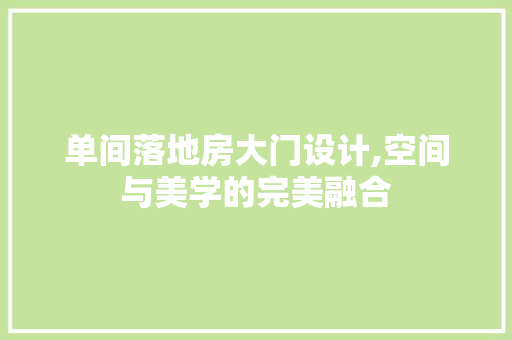 单间落地房大门设计,空间与美学的完美融合 装修攻略
