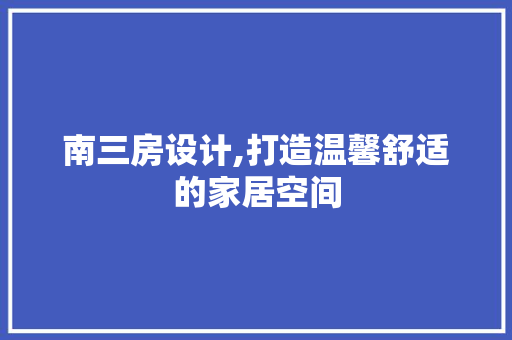 南三房设计,打造温馨舒适的家居空间 景观设计