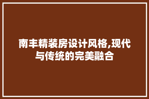 南丰精装房设计风格,现代与传统的完美融合