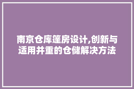 南京仓库篷房设计,创新与适用并重的仓储解决方法